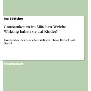 Grausamkeiten im Märchen. Welche Wirkung haben sie auf Kinder?Ebook Eine Analyse des deutschen Volksmärchens Hänsel und Gretel Grausamkeiten im Märchen. Welche Wirkung haben sie auf Kinder?Ebook Eine Analyse des deutschen Volksmärchens Hänsel und Gretel