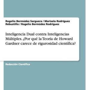 Inteligencia Dual contra Inteligencias Multiples. ?Por que la Teoria de Howard Gardner carece de rigurosidad cientifica? Inteligencia Dual contra Inteligencias Multiples. ?Por que la Teoria de Howard Gardner carece de rigurosidad cientifica?