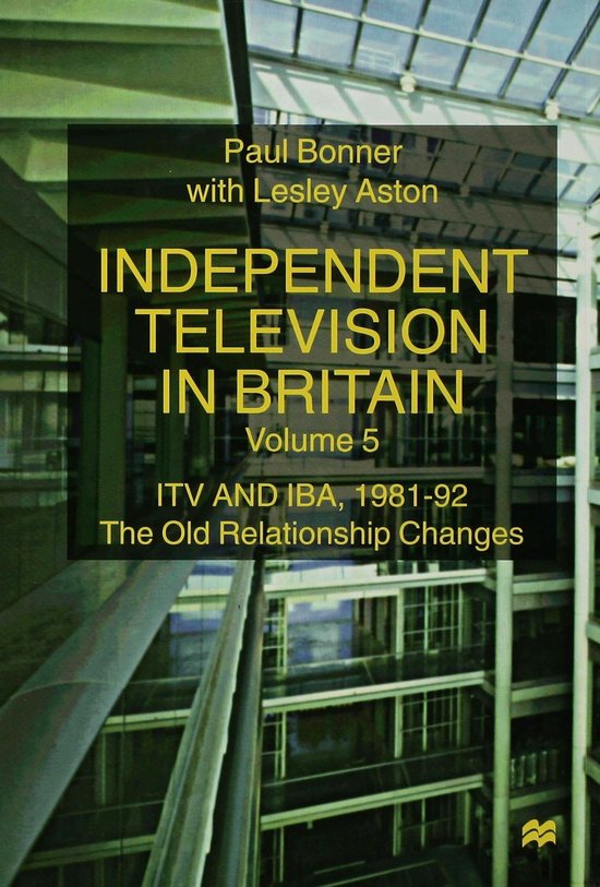 Independent Television in Britain ITV and IBA 1981-92: The Old Relationship Changes