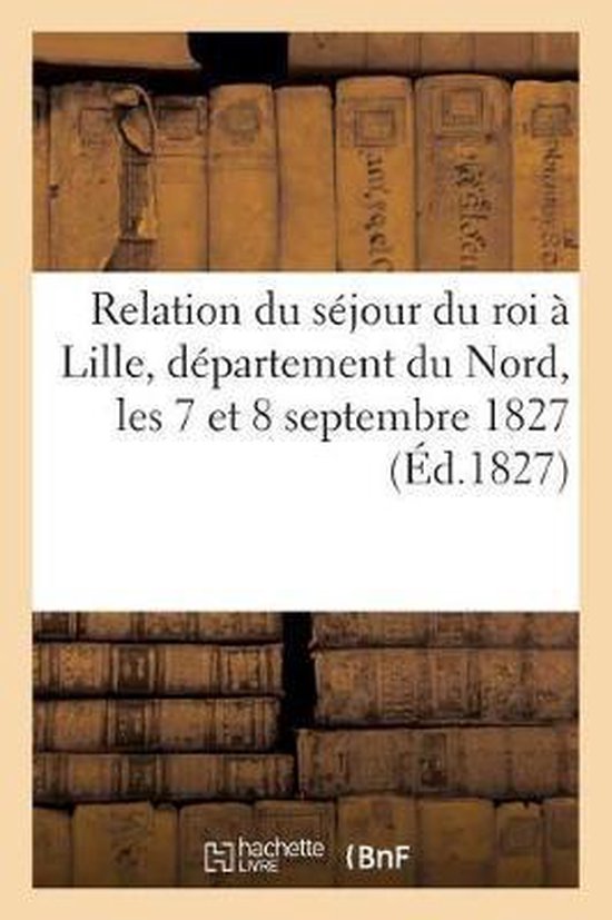 Histoire- Relation Du Séjour Du Roi À Lille, Département Du Nord, Les 7 Et 8 Septembre 1827