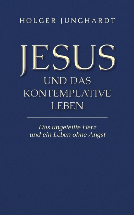 Jesus und das kontemplative Leben Das ungeteilte Herz und ein Leben ohne Angst