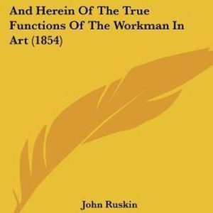 On The Nature Of Gothic Architecture And Herein Of The True Functions Of The Workman In Art (1854) On The Nature Of Gothic Architecture And Herein Of The True Functions Of The Workman In Art (1854)
