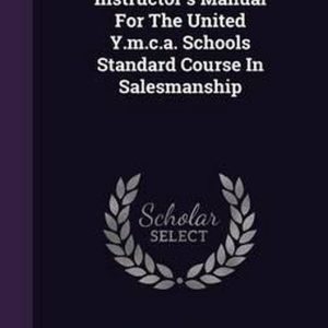 Instructor’s Manual for the United Y.M.C.A. Schools Standard Course in Salesmanship Instructor’s Manual for the United Y.M.C.A. Schools Standard Course in Salesmanship