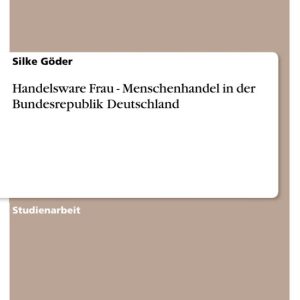 Handelsware Frau – Menschenhandel in der Bundesrepublik DeutschlandEbook Menschenhandel in der Bundesrepublik Deutschland Handelsware Frau – Menschenhandel in der Bundesrepublik DeutschlandEbook Menschenhandel in der Bundesrepublik Deutschland