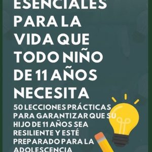 Habilidades Esenciales para la Vida Que Todo Ni�o de 11 A�os Necesita: 50 Lecciones Pr�cticas para Garantizar que Su Hijo de 11 A�os Sea Resiliente y 50 Lecciones Prácticas para Garantizar que Su Hijo de 11 Años Sea Resiliente y Esté Preparado para la Adolescencia Habilidades Esenciales para la Vida Que Todo Ni�o de 11 A�os Necesita: 50 Lecciones Pr�cticas para Garantizar que Su Hijo de 11 A�os Sea Resiliente y 50 Lecciones Prácticas para Garantizar que Su Hijo de 11 Años Sea Resiliente y Esté Preparado para la Adolescencia