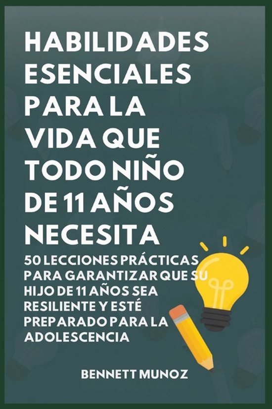 Habilidades Esenciales para la Vida Que Todo Ni�o de 11 A�os Necesita: 50 Lecciones Pr�cticas para Garantizar que Su Hijo de 11 A�os Sea Resiliente y 50 Lecciones Prácticas para Garantizar que Su Hijo de 11 Años Sea Resiliente y Esté Preparado para la Adolescencia