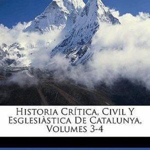 Historia Crítica, Civil Y Esglesiàstica De Catalunya, Volumes 3-4 Historia Crítica, Civil Y Esglesiàstica De Catalunya, Volumes 3-4