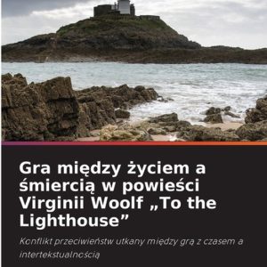 Gra między życiem a śmiercią w powieści Virginii Woolf « To the Lighthouse » Konflikt przeciwie¿stw utkany mi¿dzy gr¿ z czasem a intertekstualno¿ci¿