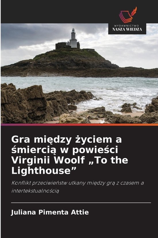Gra między życiem a śmiercią w powieści Virginii Woolf "To the Lighthouse" Konflikt przeciwie¿stw utkany mi¿dzy gr¿ z czasem a intertekstualno¿ci¿