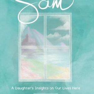Messages from Sam A Daughter’s Insights on Our Lives Here – And Her Life in Heaven Messages from Sam A Daughter’s Insights on Our Lives Here – And Her Life in Heaven