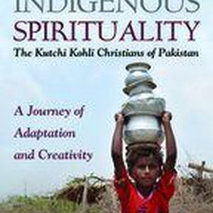 Exploring Indigenous Spirituality: The Kutchi Kohli Christians of PakistanEbook A Journey of Adaptation and Creativity Exploring Indigenous Spirituality: The Kutchi Kohli Christians of PakistanEbook A Journey of Adaptation and Creativity