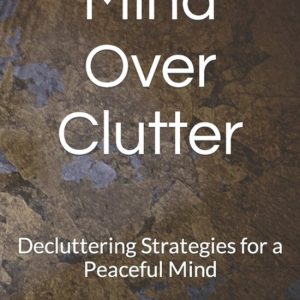 Mind Over Clutter Decluttering Strategies for a Peaceful Mind Mind Over Clutter Decluttering Strategies for a Peaceful Mind