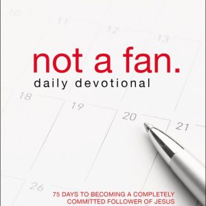 Not a Fan Daily Devotional 75 Days to Becoming a Completely Committed Follower of Jesus Not a Fan Daily Devotional 75 Days to Becoming a Completely Committed Follower of Jesus
