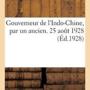 Gouverneur de l’Indo-Chine, Par Un Ancien. 25 Ao t 1928 Gouverneur de l’Indo-Chine, Par Un Ancien. 25 Ao t 1928