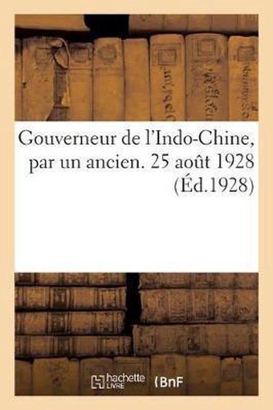 Gouverneur de l'Indo-Chine, Par Un Ancien. 25 Ao t 1928