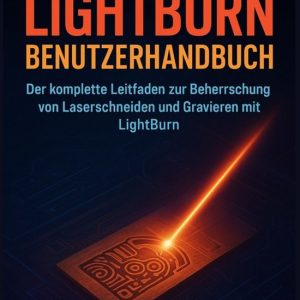 Lightburn Benutzerhandbuch Der komplette Leitfaden zur Beherrschung von Laserschneiden und Gravieren mit LightBurn