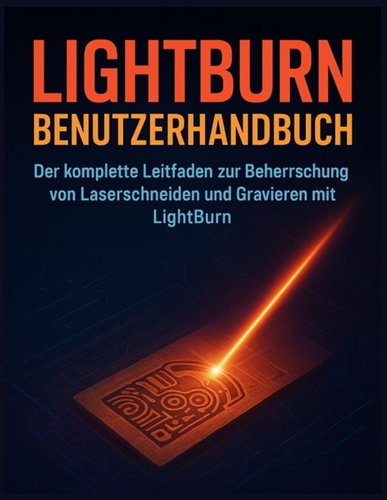 Lightburn Benutzerhandbuch Der komplette Leitfaden zur Beherrschung von Laserschneiden und Gravieren mit LightBurn
