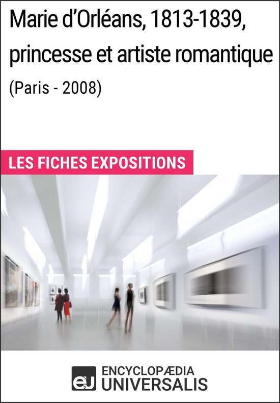 Marie d'Orléans, 1813-1839, princesse et artiste romantique (Paris - 2008)Ebook Les Fiches Exposition d'Universalis