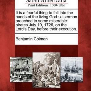 It Is a Fearful Thing to Fall Into the Hands of the Living God A Sermon Preached to Some Miserable Pirates July 10, 1726, on the Lord’s Day, Before Their Execution. It Is a Fearful Thing to Fall Into the Hands of the Living God A Sermon Preached to Some Miserable Pirates July 10, 1726, on the Lord’s Day, Before Their Execution.