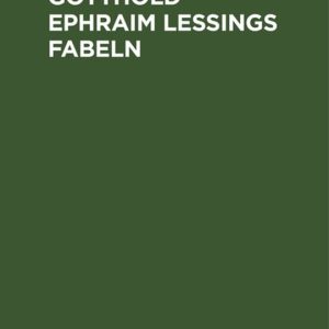Gotthold Ephraim Lessings Fabeln Drey Bücher. Nebst Abhandlungen Mit Dieser Dichtungsart Verwandten Inhalts Gotthold Ephraim Lessings Fabeln Drey Bücher. Nebst Abhandlungen Mit Dieser Dichtungsart Verwandten Inhalts