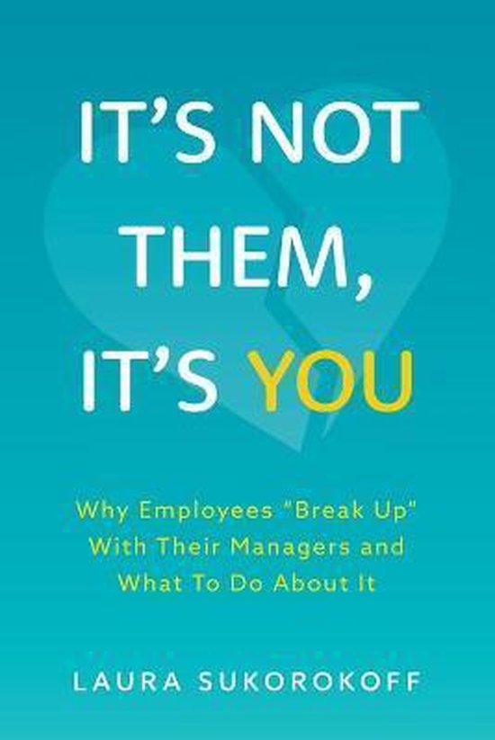 It's Not Them, It's You Why Employees Break Up With Their Managers and What To Do About It