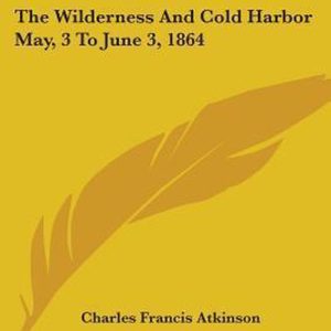 Grant&rsquo;s Campaigns of 1864 and 1865 The Wilderness and Cold Harbor May, 3 to June 3, 1864