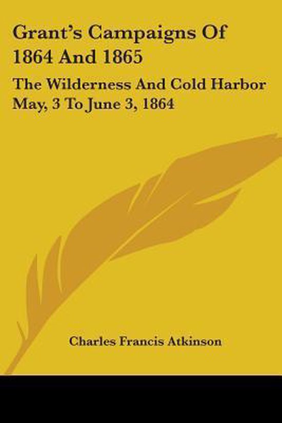 Grant's Campaigns of 1864 and 1865 The Wilderness and Cold Harbor May, 3 to June 3, 1864