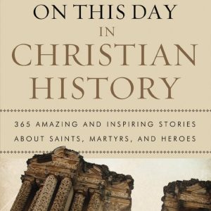 On This Day in Christian History 365 Amazing and Inspiring Stories about Saints, Martyrs, and Heroes On This Day in Christian History 365 Amazing and Inspiring Stories about Saints, Martyrs, and Heroes