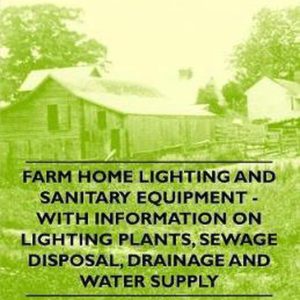 Farm Home Lighting and Sanitary Equipment – With Information on Lighting Plants, Sewage Disposal, Drainage and Water Supply