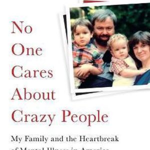 No One Cares About Crazy People My Family and the Heartbreak of Mental Illness in America My Family and the Heartbreak of Mental Illness in America No One Cares About Crazy People My Family and the Heartbreak of Mental Illness in America My Family and the Heartbreak of Mental Illness in America