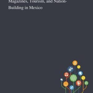 Magazines, Tourism, and Nation-Building in Mexico Magazines, Tourism, and Nation-Building in Mexico