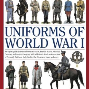 Illust Encyclopedia Uniforms World War I An Expert Guide to the Uniforms of Britain, France, Russia, America, Germany and Austria-Hungary With Additional Detail On the Armies Of Portugal, Bel