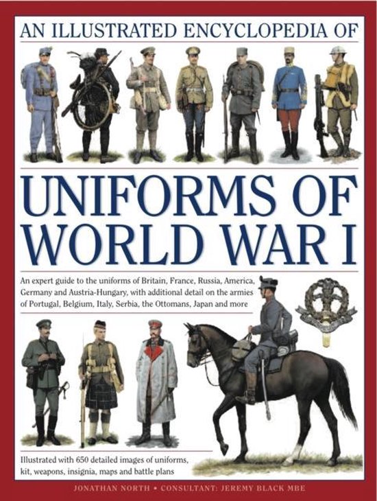Illust Encyclopedia Uniforms World War I An Expert Guide to the Uniforms of Britain, France, Russia, America, Germany and Austria-Hungary With Additional Detail On the Armies Of Portugal, Bel