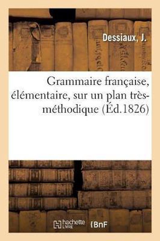 Grammaire Française, Élémentaire, Sur Un Plan Très-Méthodique À l'Usage Des Écoles Primaires, Des Pensions de Demoiselles