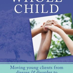 Mental Health for the Whole ChildEbook Moving Young Clients from Disease & Disorder to Balance & Wellness