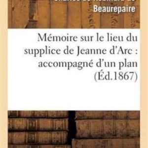 M moire Sur Le Lieu Du Supplice de Jeanne d’Arc Accompagn d’Un Plan de la Place M moire Sur Le Lieu Du Supplice de Jeanne d’Arc Accompagn d’Un Plan de la Place