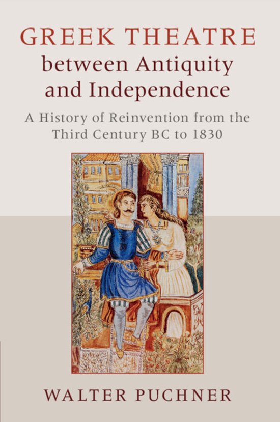 Greek Theatre between Antiquity and Independence A History of Reinvention from the Third Century BC to 1830