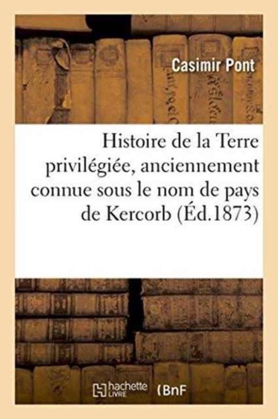 Histoire de la Terre Privil�gi�e, Anciennement Connue Sous Le Nom de Pays de Kercorb