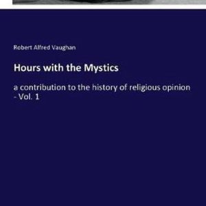 Hours with the Mystics a contribution to the history of religious opinion – Vol. 1 Hours with the Mystics a contribution to the history of religious opinion – Vol. 1