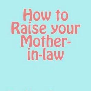 How to Raise your Mother-in-law Un guide amusant avec un aperçu des relations entre beaux-parents How to Raise your Mother-in-law Un guide amusant avec un aperçu des relations entre beaux-parents