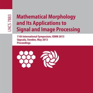 Mathematical Morphology and Its Applications to Signal and Image Processing 11th International Symposium, Ismm 2013, Uppsala, Sweden, May 27-29, 2013, Proceedings Mathematical Morphology and Its Applications to Signal and Image Processing 11th International Symposium, Ismm 2013, Uppsala, Sweden, May 27-29, 2013, Proceedings
