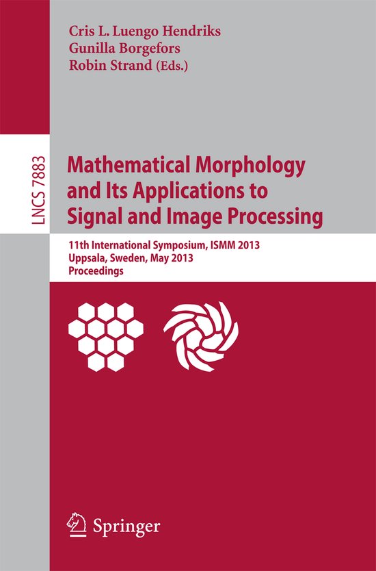 Mathematical Morphology and Its Applications to Signal and Image Processing 11th International Symposium, Ismm 2013, Uppsala, Sweden, May 27-29, 2013, Proceedings