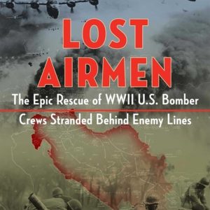 Lost Airmen The Epic Rescue of WWII U.S. Bomber Crews Stranded Behind Enemy Lines Lost Airmen The Epic Rescue of WWII U.S. Bomber Crews Stranded Behind Enemy Lines