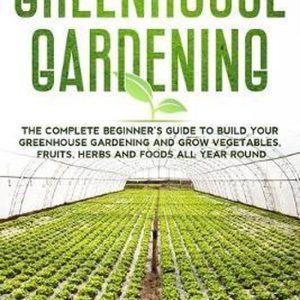 Greenhouse Gardening Le Guide complet du débutant pour construire votre Garden en serre et cultiver des légumes, des fruits, des herbes et des aliments toute l’ Around Greenhouse Gardening Le Guide complet du débutant pour construire votre Garden en serre et cultiver des légumes, des fruits, des herbes et des aliments toute l’ Around