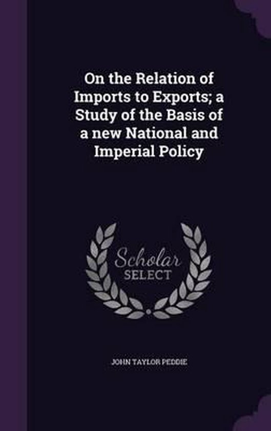 On the Relation of Imports to Exports; A Study of the Basis of a New National and Imperial Policy