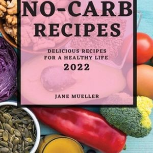 No-Carb Recipes 2022: Delicious Recipes for a Healthy Life De délicieuses recettes pour une Life saine No-Carb Recipes 2022: Delicious Recipes for a Healthy Life De délicieuses recettes pour une Life saine