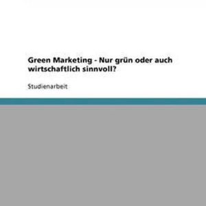 Green Marketing – Nur Gr n Oder Auch Wirtschaftlich Sinnvoll? Green Marketing – Nur Gr n Oder Auch Wirtschaftlich Sinnvoll?