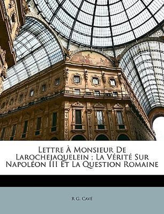 Lettre À Monsieur De Larochejaquelein; La Vérité Sur Napoléon III Et La Question Romaine