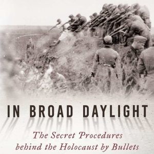 In Broad Daylight The Secret Procedures behind the Holocaust by Bullets In Broad Daylight The Secret Procedures behind the Holocaust by Bullets