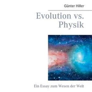 Evolution vs. Physik Ein Essay zum Wesen der Welt